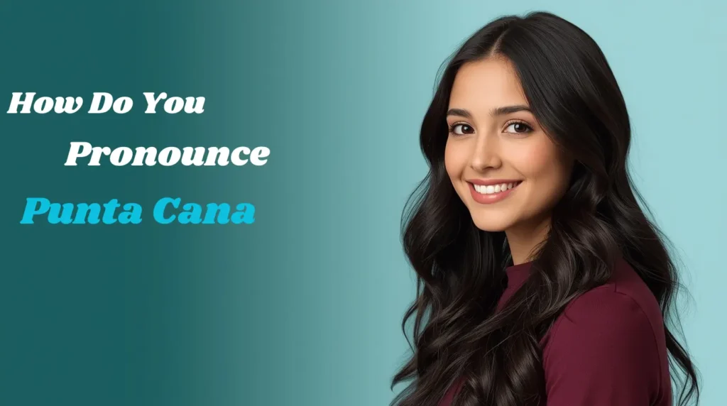 How Do You Pronounce Punta Cana? Easy Guide to Say It Right