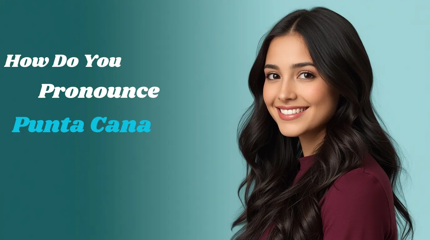 How Do You Pronounce Punta Cana? Easy Guide to Say It Right